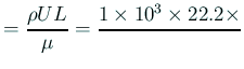 $\displaystyle =\frac{\rho U L}{\mu}
=\frac{1\times10^{3}\times 22.2\times }{}
$