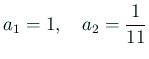 $\displaystyle a_1=1,\quad a_2=\frac{1}{11}
$