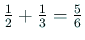 $ \frac{1}{2}+\frac{1}{3}=\frac{5}{6}$