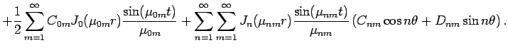 $\displaystyle +
\frac{1}{2}\sum_{m=1}^\infty
C_{0m}J_0(\mu_{0m}r)\frac{\sin(\mu...
...{\sin(\mu_{nm}t)}{\mu_{nm}}
\left(C_{nm}\cos n\theta+D_{nm}\sin n\theta\right).$