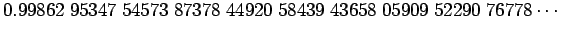 $\displaystyle 0.99862\;95347\;54573\;87378\;44920\;58439\;43658\;05909\;52290\;76778\cdots$