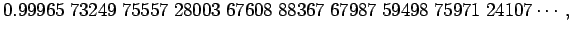 $\displaystyle 0.99965\;73249\;75557\;28003\;67608\;88367\;67987\;59498\;75971\;24107\cdots,$