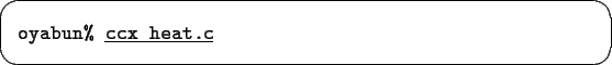 \begin{screen}\begin{tabbing}
{\tt oyabun\% }\underline{\tt ccx heat.c}
\end{tabbing}\end{screen}