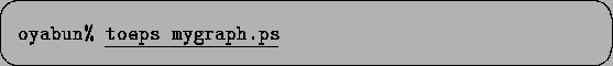 \begin{screen}\begin{tabbing}
{\tt oyabun\% }\underline{\tt toeps mygraph.ps}
\end{tabbing}\end{screen}