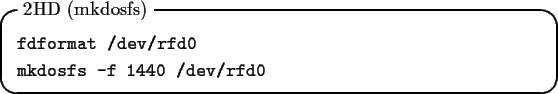 \begin{itembox}[l]{2HD (mkdosfs)}
\begin{tex2html_preform}\begin{verbatim}fdform...
.../rfd0
mkdosfs -f 1440 /dev/rfd0\end{verbatim}\end{tex2html_preform}\end{itembox}