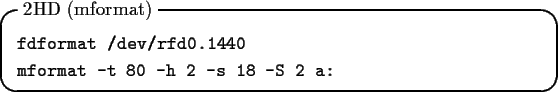 \begin{itembox}[l]{2HD (mformat)}
\begin{tex2html_preform}\begin{verbatim}fdform...
...format -t 80 -h 2 -s 18 -S 2 a:\end{verbatim}\end{tex2html_preform}\end{itembox}