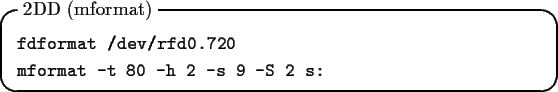 \begin{itembox}[l]{2DD (mformat)}
\begin{tex2html_preform}\begin{verbatim}fdform...
...mformat -t 80 -h 2 -s 9 -S 2 s:\end{verbatim}\end{tex2html_preform}\end{itembox}