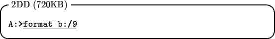 \begin{itembox}[l]{2DD (720KB)}
\begin{tabbing}
{\tt A:>}\underline{\tt format b:/9}
\end{tabbing}\end{itembox}