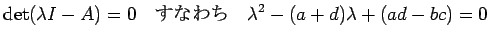 $\displaystyle \det(\lambda I-A)=0
\quad\hbox{$B$9$J$o$A(B}\quad
\lambda^2-(a+d)\lambda+(ad-bc)=0
$