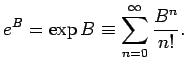 $\displaystyle e^B = \exp B \equiv \sum_{n=0}^\infty \frac{B^n}{n!}.
$