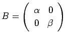 $ B=
\ttmat{\alpha}{0}
{0}{\beta}
$