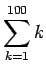 $ \displaystyle\sum_{k=1}^{100}k$