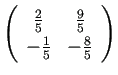 $ \ttmat{\frac{2}{5}}{\frac{9}{5}}
{-\frac{1}{5}}{-\frac{8}{5}}$