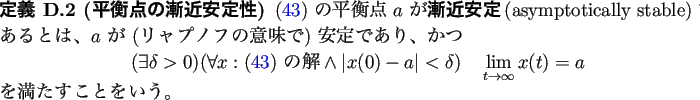 \begin{jdefinition}% latex2html id marker 1106
[平衡点の漸近安定性]
(\...
...o\infty}x(t)=a
\end{displaymath}を満たすことをいう。
\end{jdefinition}