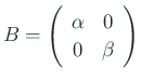 $ B=
\ttmat{\alpha}{0}
{0}{\beta}
$