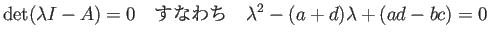 $\displaystyle \det(\lambda I-A)=0
\quad\hbox{すなわち}\quad
\lambda^2-(a+d)\lambda+(ad-bc)=0
$