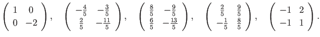 $\displaystyle \ttmat{1}{0}{0}{-2}, \quad
\ttmat{-\frac{4}{5}}{-\frac{3}{5}}
{\...
...{2}{5}}{\frac{9}{5}}
{-\frac{1}{5}}{\frac{8}{5}}, \quad
\ttmat{-1}{2}{-1}{1}.
$