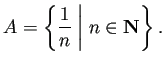 $\displaystyle A=\left\{\frac{1}{n}\;\biggr\vert\; n\in\N\right\}.
$