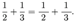 $\displaystyle \frac{1}{2}+\frac{1}{3}=\frac{1}{\;2\;}+\frac{1}{\;3\;}.
$