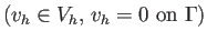 $\displaystyle \mbox{($v_h\in V_h$, $v_h=0$\ on $\Gamma$)}$