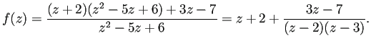 $\displaystyle f(z)=\frac{(z+2)(z^2-5z+6)+3z-7}{z^2-5z+6}
=z+2+\frac{3z-7}{(z-2)(z-3)}.
$