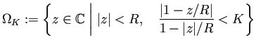 $\displaystyle \Omega_K:=\left\{z\in\mathbb{C}\relmiddle\vert \vert z\vert<R,\quad
\frac{\left\vert 1-z/R\right\vert}{1-\vert z\vert/R}<K\right\}
$