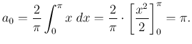 $\displaystyle a_0=\frac{2}{\pi}\int_0^\pi x\;\Dx
=\frac{2}{\pi}\cdot\left[\frac{x^2}{2}\right]_0^\pi=\pi.
$