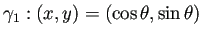 $\displaystyle \gamma_1:(x,y)=(\cos\theta,\sin\theta)$