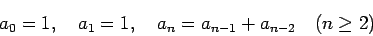 \begin{displaymath}
a_0=1,\quad a_1=1,\quad
a_{n}=a_{n-1}+a_{n-2}\quad\mbox{($n\ge 2$)}
\end{displaymath}