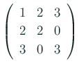 $ \left(
\begin{array}{rrr}
1 & 2 & 3 \\
2 & 2 & 0 \\
3 & 0 & 3
\end{array}\right)$