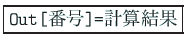 \fbox{\texttt{Out[番号]=}計算結果}